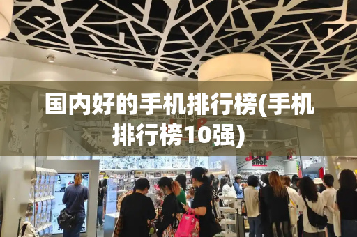 国内好的手机排行榜(手机排行榜10强)-第1张图片-星选测评