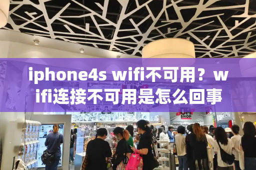 iphone4s wifi不可用？wifi连接不可用是怎么回事-第1张图片-星选测评