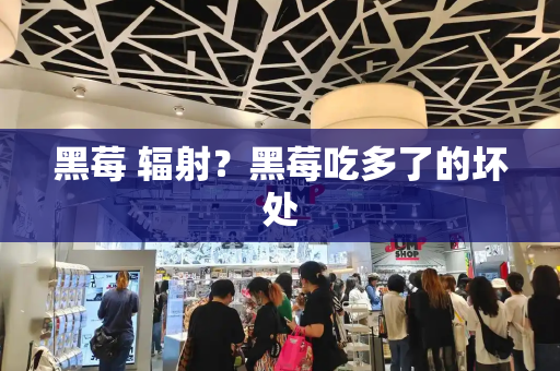 黑莓 辐射？黑莓吃多了的坏处-第1张图片-星选测评