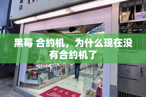 黑莓 合约机，为什么现在没有合约机了