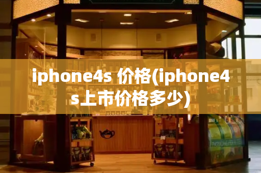 iphone4s 价格(iphone4s上市价格多少)