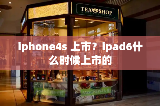 iphone4s 上市？ipad6什么时候上市的