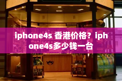 iphone4s 香港价格？iphone4s多少钱一台