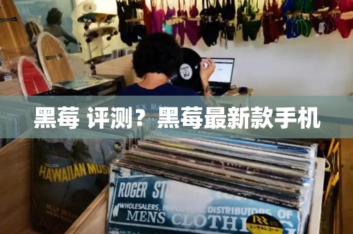 黑莓 评测？黑莓最新款手机
