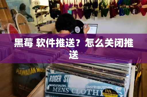 黑莓 软件推送？怎么关闭推送