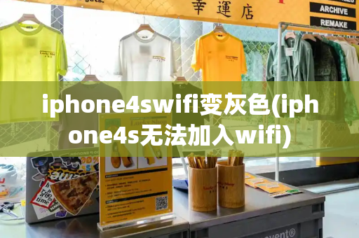 iphone4swifi变灰色(iphone4s无法加入wifi)