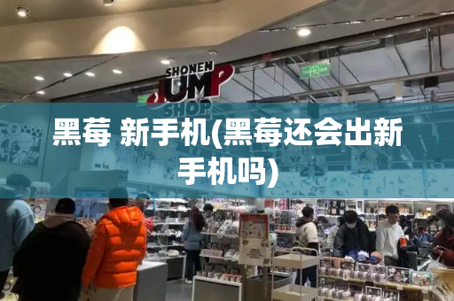 黑莓 新手机(黑莓还会出新手机吗)-第1张图片-星选测评