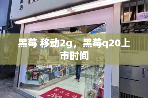 黑莓 移动2g，黑莓q20上市时间