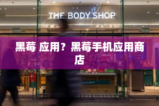 黑莓 应用？黑莓手机应用商店
