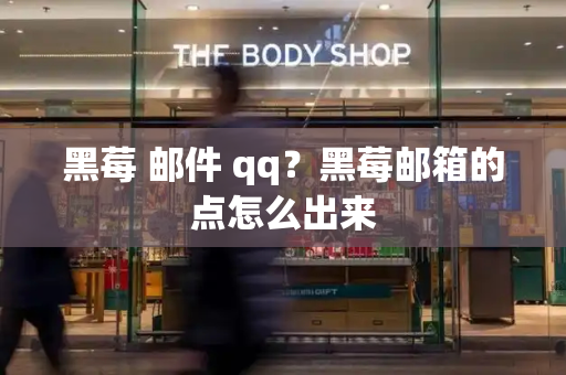 黑莓 邮件 qq？黑莓邮箱的点怎么出来-第1张图片-星选测评