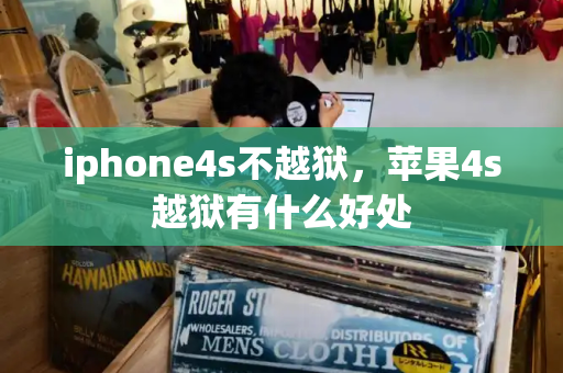 iphone4s不越狱，苹果4s越狱有什么好处