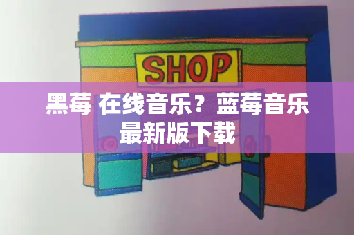 黑莓 在线音乐？蓝莓音乐最新版下载