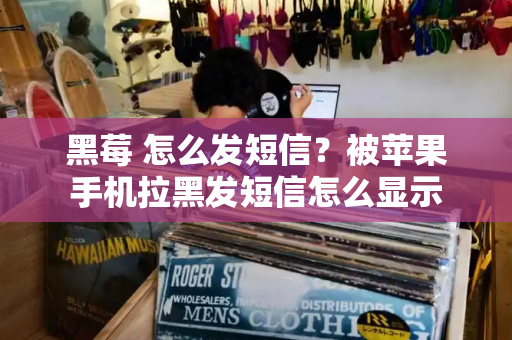 黑莓 怎么发短信？被苹果手机拉黑发短信怎么显示