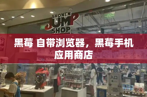 黑莓 自带浏览器，黑莓手机应用商店