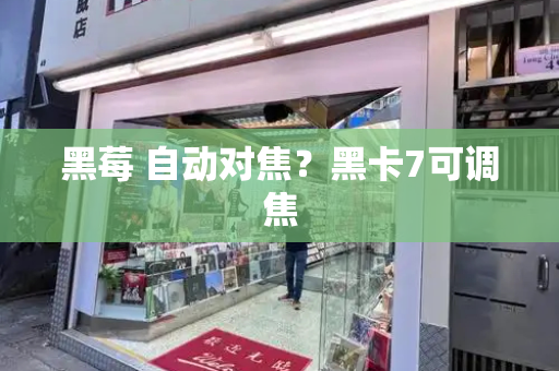 黑莓 自动对焦？黑卡7可调焦