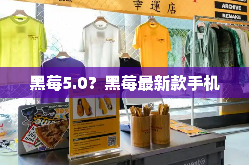 黑莓5.0？黑莓最新款手机