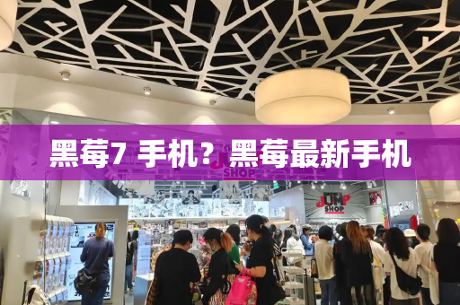 黑莓7 手机？黑莓最新手机-第1张图片-星选测评