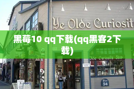 黑莓10 qq下载(qq黑客2下载)