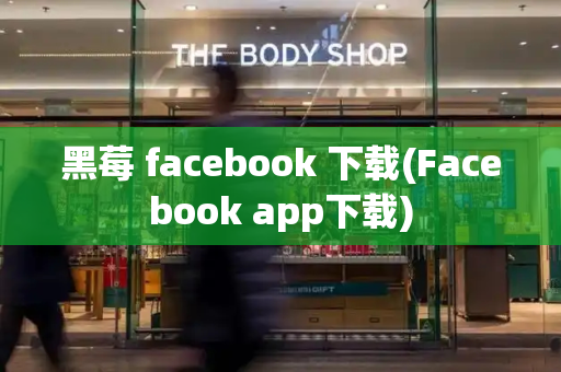 黑莓 facebook 下载(Facebook app下载)