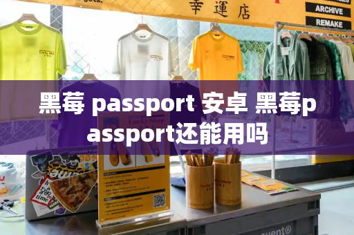 黑莓 passport 安卓 黑莓passport还能用吗-第1张图片-星选测评