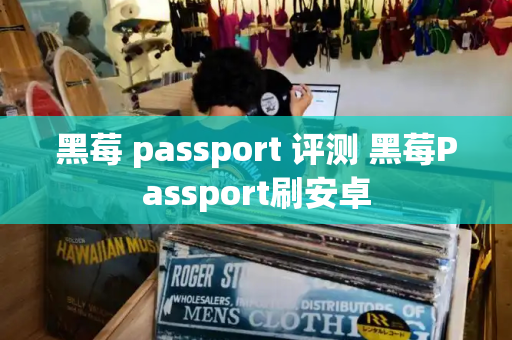 黑莓 passport 评测 黑莓Passport刷安卓