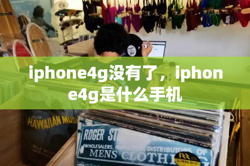 iphone4g没有了，iphone4g是什么手机
