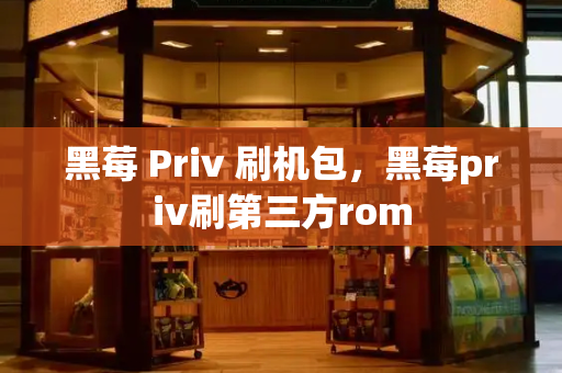 黑莓 Priv 刷机包，黑莓priv刷第三方rom