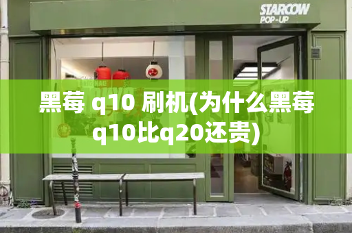黑莓 q10 刷机(为什么黑莓q10比q20还贵)-第1张图片-星选测评