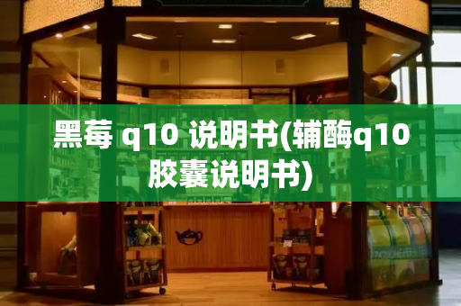 黑莓 q10 说明书(辅酶q10胶囊说明书)-第1张图片-星选测评