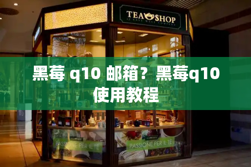 黑莓 q10 邮箱？黑莓q10使用教程