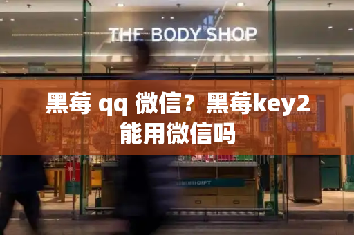 黑莓 qq 微信？黑莓key2能用微信吗