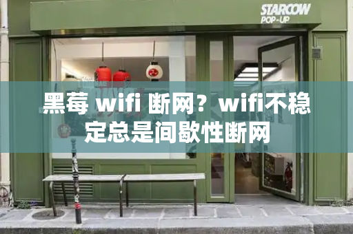 黑莓 wifi 断网？wifi不稳定总是间歇性断网