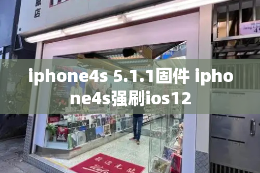 iphone4s 5.1.1固件 iphone4s强刷ios12