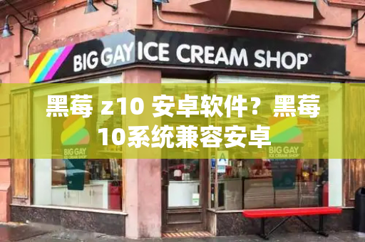 黑莓 z10 安卓软件？黑莓10系统兼容安卓