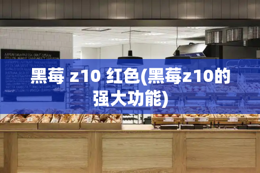 黑莓 z10 红色(黑莓z10的强大功能)
