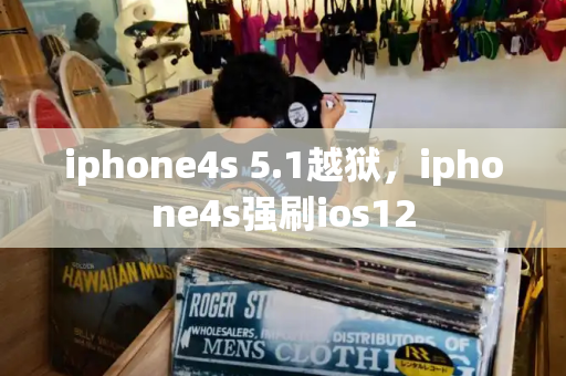 iphone4s 5.1越狱，iphone4s强刷ios12