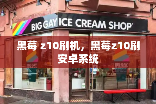 黑莓 z10刷机，黑莓z10刷安卓系统
