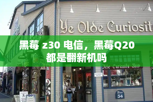 黑莓 z30 电信，黑莓Q20都是翻新机吗
