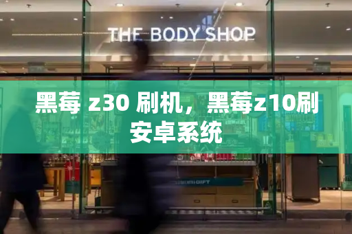 黑莓 z30 刷机，黑莓z10刷安卓系统