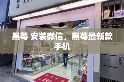 黑莓 安装微信，黑莓最新款手机