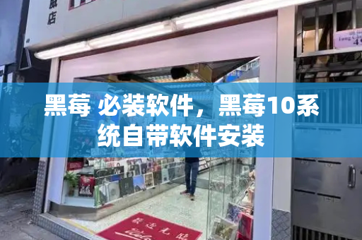 黑莓 必装软件，黑莓10系统自带软件安装