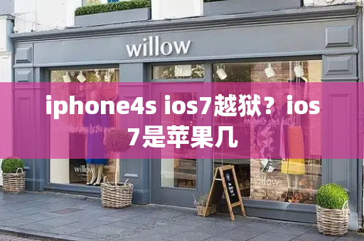 iphone4s ios7越狱？ios7是苹果几