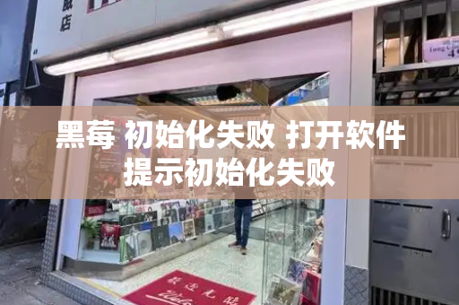 黑莓 初始化失败 打开软件提示初始化失败