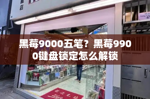黑莓9000五笔？黑莓9900键盘锁定怎么解锁