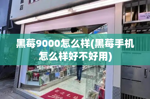 黑莓9000怎么样(黑莓手机怎么样好不好用)
