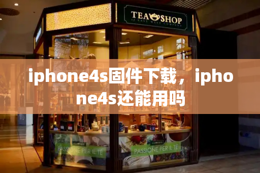 iphone4s固件下载，iphone4s还能用吗