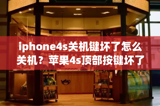 iphone4s关机键坏了怎么关机？苹果4s顶部按键坏了如何开机-第1张图片-星选测评