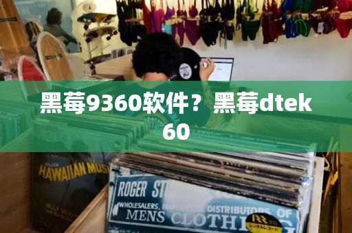 黑莓9360软件？黑莓dtek60