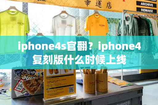 iphone4s官翻？iphone4复刻版什么时候上线-第1张图片-星选测评