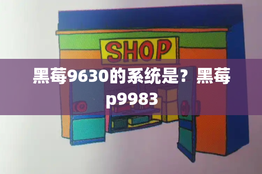 黑莓9630的系统是？黑莓p9983